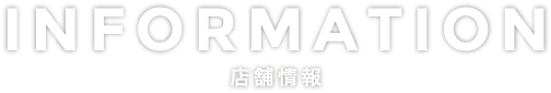 INFORMATION 店舗情報